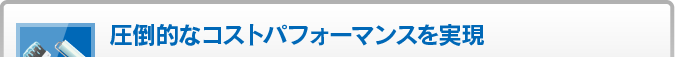 圧倒的なコストパフォーマンスを実現