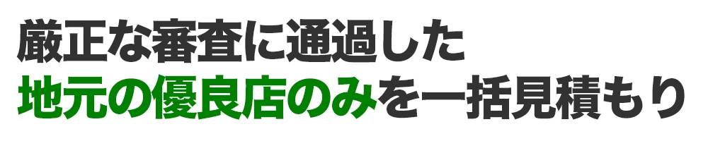 厳正な審査に通過した地元の優良店のみを一括見積もり